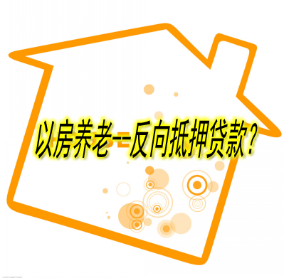 以房养老，反向抵押贷款